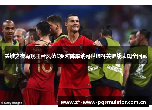 关键之夜再现王者风范C罗对阵摩纳哥世俱杯关键战表现全回顾 关键之夜再现王者风范C罗对阵摩纳哥世俱杯关键战表现全回顾