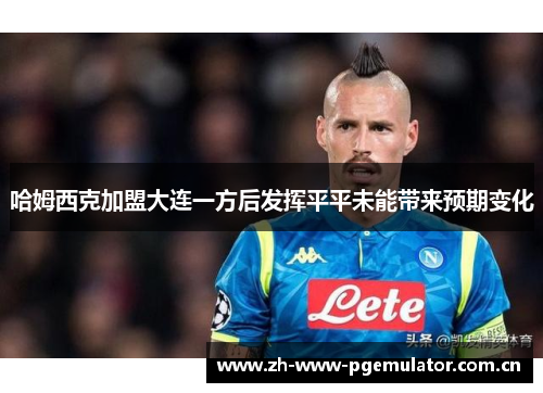 哈姆西克加盟大连一方后发挥平平未能带来预期变化 哈姆西克加盟大连一方后发挥平平未能带来预期变化