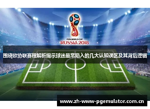 围绕欧协联赛程解析揭示球迷最常陷入的几大认知误区及其背后逻辑 围绕欧协联赛程解析揭示球迷最常陷入的几大认知误区及其背后逻辑