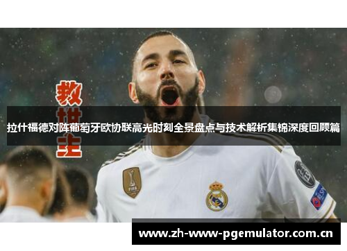 拉什福德对阵葡萄牙欧协联高光时刻全景盘点与技术解析集锦深度回顾篇 拉什福德对阵葡萄牙欧协联高光时刻全景盘点与技术解析集锦深度回顾篇