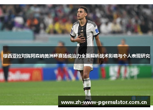 穆西亚拉对阵阿森纳美洲杯赛场统治力全面解析战术影响与个人表现研究 穆西亚拉对阵阿森纳美洲杯赛场统治力全面解析战术影响与个人表现研究