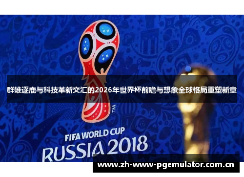 群雄逐鹿与科技革新交汇的2026年世界杯前瞻与想象全球格局重塑新章 群雄逐鹿与科技革新交汇的2026年世界杯前瞻与想象全球格局重塑新章